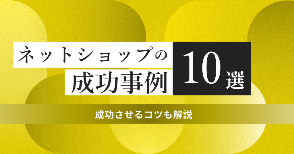 【10選】ネットショップの成功事例をジャンル別に紹介！成功させるコツも