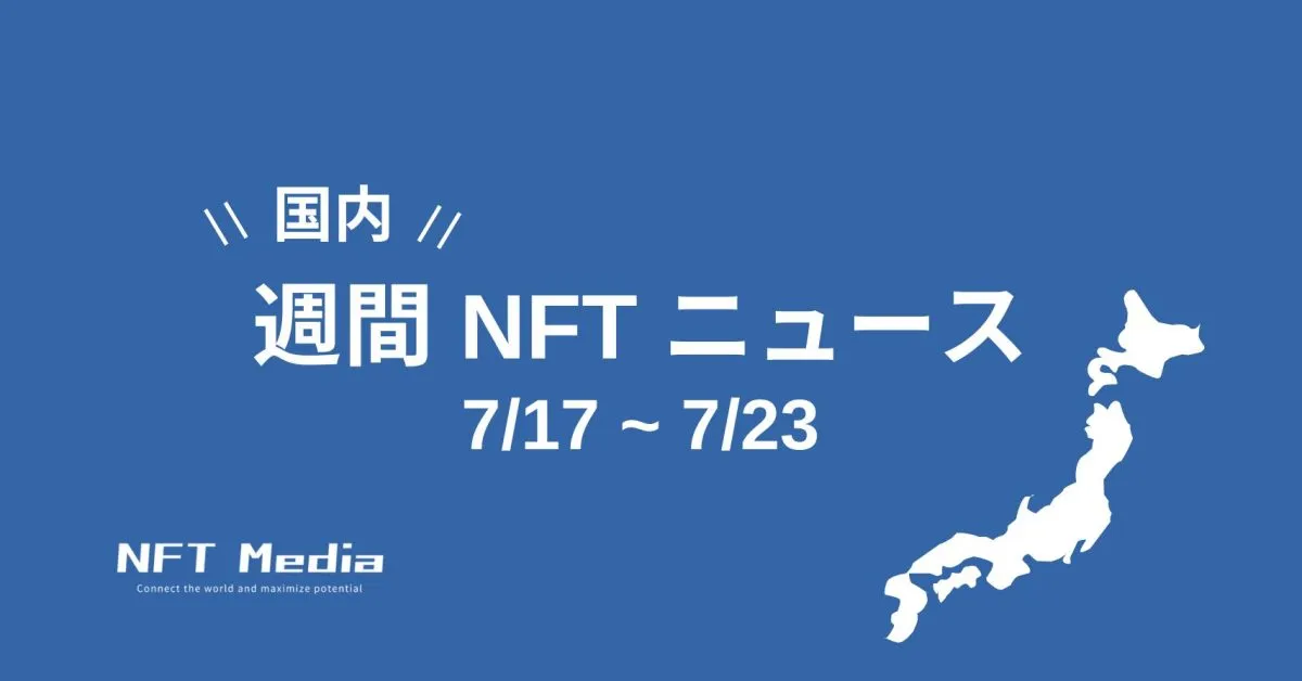 【週間国内NFTニュース】7/17〜7/23｜これだけは押さえたいニュース5選