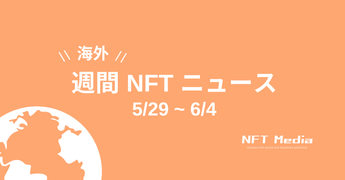 【週間海外NFTニュース】5/29〜6/4 | これだけは押さえておきたいニュース4選