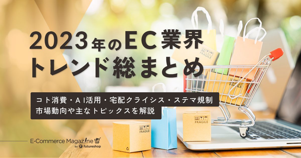 2023年のEC業界を振り返る！コト消費・AI活用・宅配クライシス・ステマ規制などトレンドをおさらい