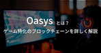 OASYXとは？OasysのNFTプロジェクトの特徴や将来性を解説