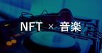 NFT音楽とは？作り方や聞き方、事例、著作権について徹底解説！