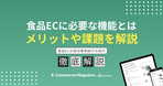 食品ECに必要な機能とは？メリットや課題もわかりやすく解説！