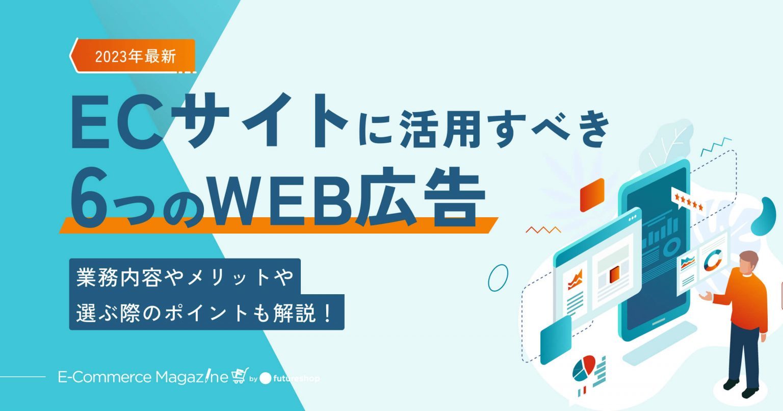 【2023年最新】ECサイトに活用すべき6つのWEB広告｜活用するメリットや選ぶ際のポイントも解説！