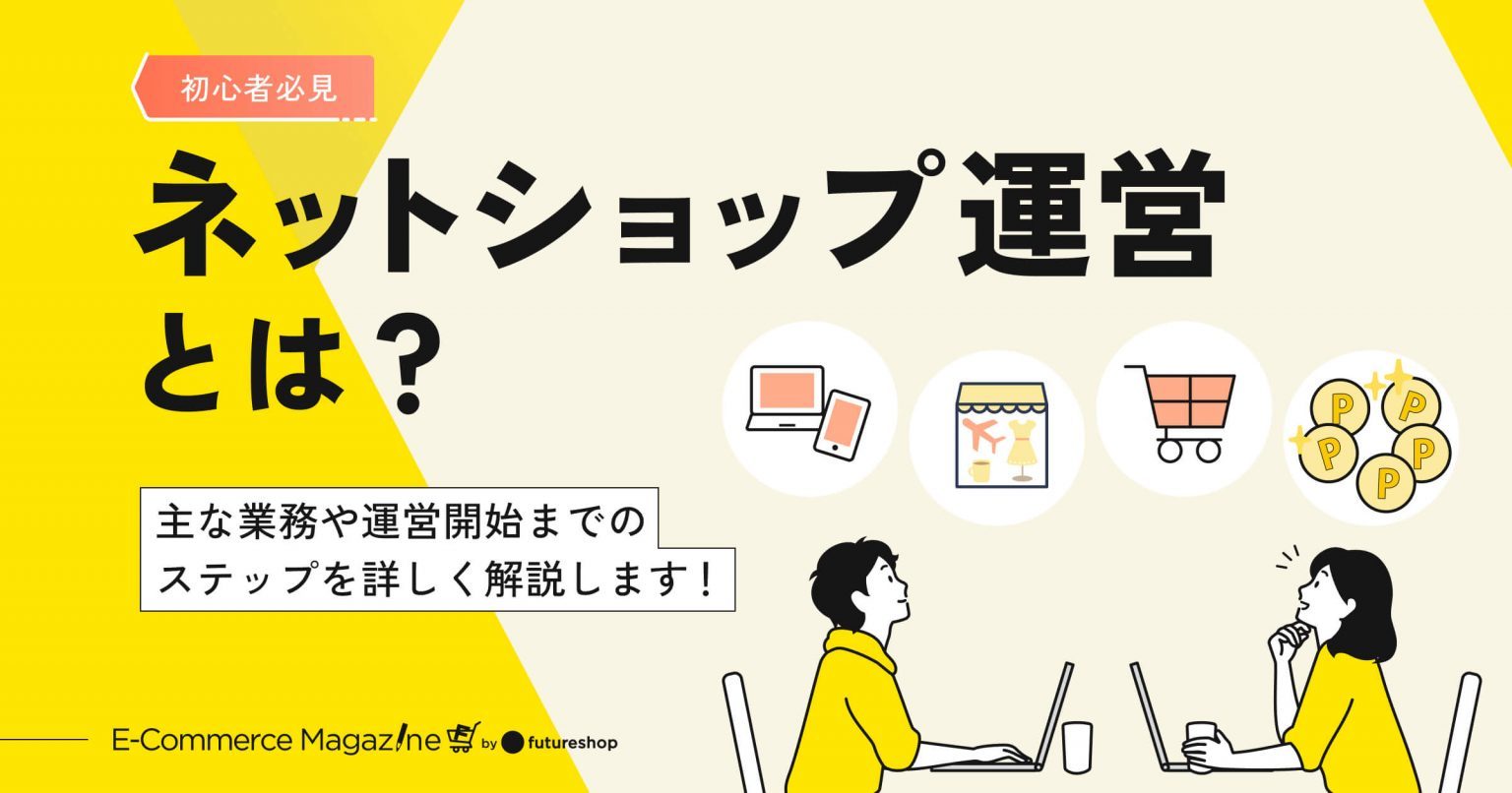 【初心者必見】ネットショップ運営とは？主な業務や運営開始までのステップを詳しく解説します！