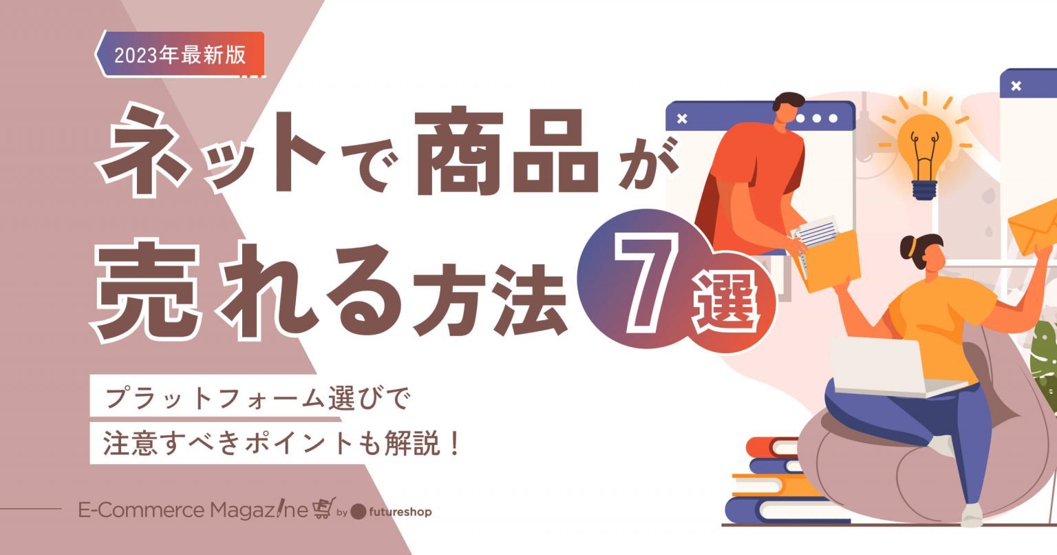 【2023年最新版】ネットで商品が売れる方法7選｜プラットフォーム選びで注意すべきポイントも解説！