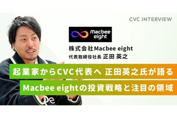 【CVCインタビュー】起業家からCVC代表へ 正田氏が語るMacbee eightの投資戦略と注目の領域