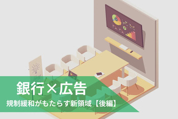 銀行が広告を売る!?規制緩和がもたらす新領域【後編】