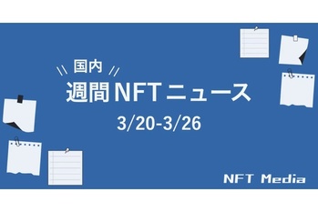 【週間国内NFTニュース】3/20〜3/26|これだけは押さえたいニュース5選