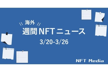 【週間海外NFTニュース】3/20〜3/26 | これだけは押さえておきたいニュース4選