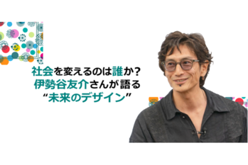 社会を変えるのは誰か?伊勢谷友介さんが語る“未来のデザイン”
