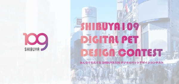 SHIBUYA109がクリエイターと共創するプロジェクト「みんなでそだてるSHIBUYA109デジタルペット デザインコンテスト」を開催