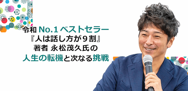 令和No.1ベストセラー『人は話し方が9割』著者 永松茂久氏の人生の転機と次なる挑戦