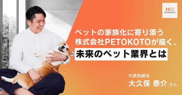 ペットの家族化に寄り添う株式会社PETOKOTOが描く、未来のペット業界とは