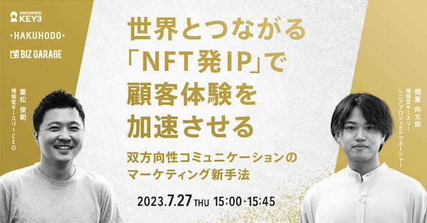 【博報堂BIZ GARAGE主催】世界とつながる「NFT発IP」で顧客体験を加速させる～双方向性コミュニケーションのマーケティング新手法～