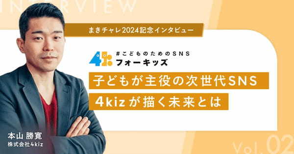 【まきチャレ2024開催記念インタビュー |株式会社4kiz子どもが主役の次世代SNS−４kizが描く未来とは】