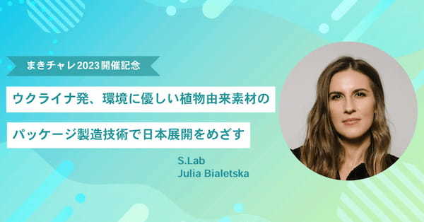 【まきチャレ2023開催記念インタビュー| S.Lab】ウクライナ発、環境に優しい植物由来素材のパッケージ製造技術で日本展開をめざす