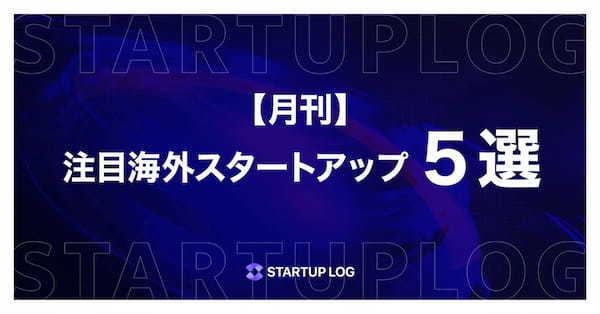 【月刊】注目海外スタートアップ５選〜2024年12月〜