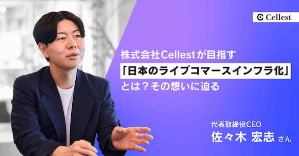 株式会社Cellestが目指す「日本のライブコマースインフラ化」とは？その想いに迫る