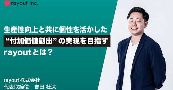 生産性向上と共に個性を活かした”付加価値創出”の実現を目指すrayoutとは？