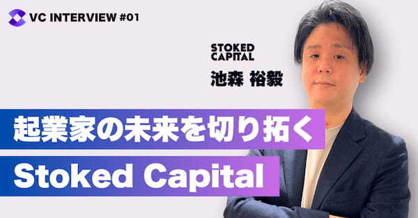 【VCインタビュー】Stoked Capital代表 池森裕毅氏が語る、独自支援と戦略の全貌（前編）