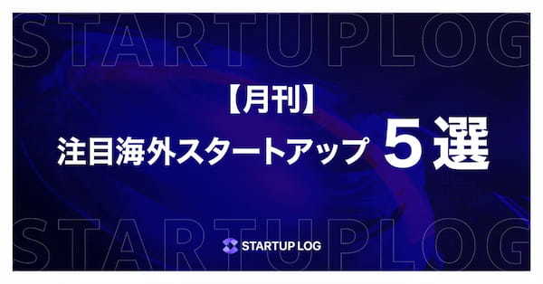 【月刊】注目海外スタートアップ５選〜2025年2月〜