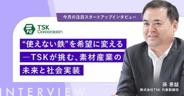 【今月の注目スタートアップインタビュー｜株式会社TSK】“使えない鉄”を希望に変える―TSKが挑む、素材産業の未来と社会実装