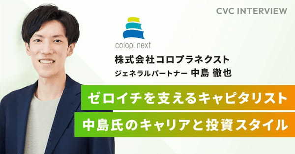 【CVCインタビュー】ゼロイチを支えるキャピタリスト、中島氏のキャリアと投資スタイル