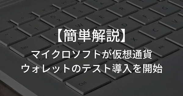 簡単解説！マイクロソフトがウェブブラウザへの仮想通貨ウォレットのテスト導入を開始