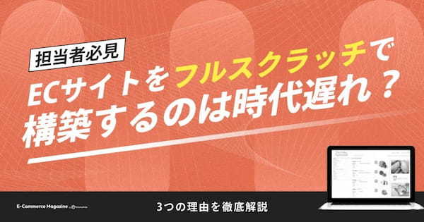 【担当者必見】ECサイトをフルスクラッチで構築するのは時代遅れ？3つの理由を解説します