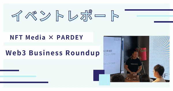 【イベントレポート】NFT Media × PARDEY＜Web3 Business Roundup＞