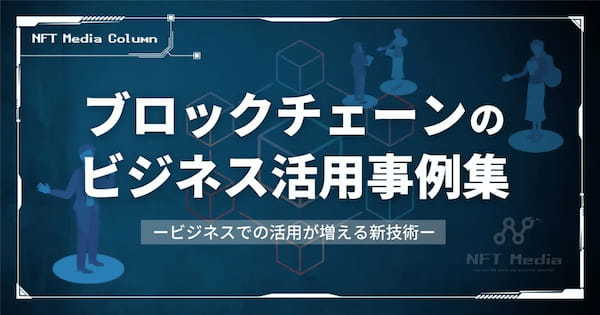 【資料付き】ブロックチェーンのビジネス活用事例5選｜ビジネスモデルに組み込むメリットや将来性を解説