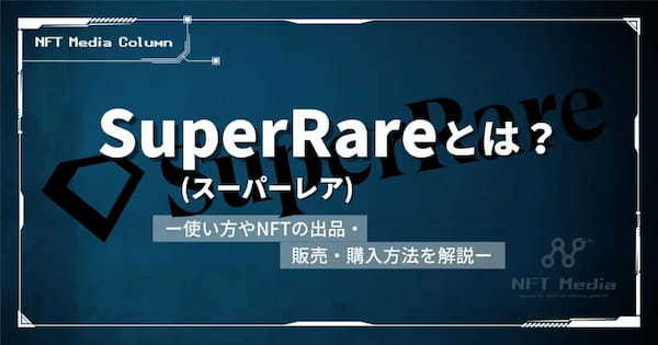 SuperRare(スーパーレア)とは？使い方やNFTの出品・販売・購入方法を解説！