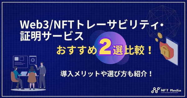 Web3/NFTトレーサビリティ・証明サービスおすすめ2選比較｜導入メリットや選び方も紹介！