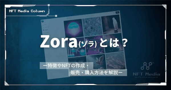 Zora(ゾラ)とは？特徴やNFTの作成・販売・購入方法を解説！