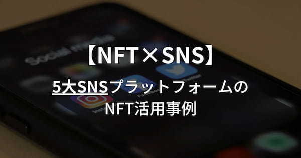 【NFT×SNS】5大SNSプラットフォームのNFT活用事例