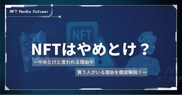 「NFTはやめとけ」と言われる7つの理由とは？リスクと真実を徹底解説！