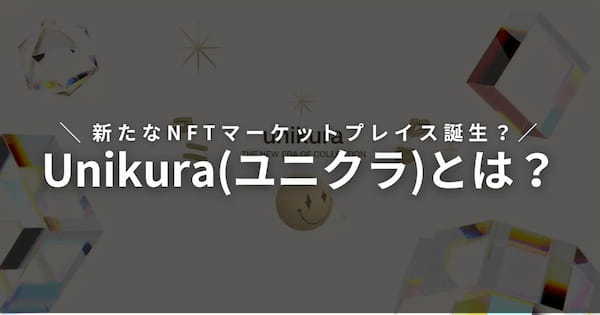 Web3マーケットプレイス「Unikura(ユニクラ)」とは？特徴や仕組みを解説