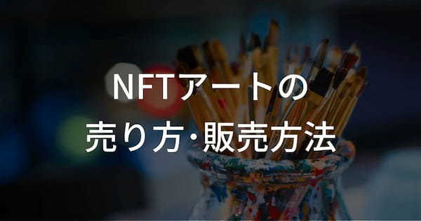 【初心者向け】NFTの売り方・販売方法！｜作り方から出品までの手順を紹介