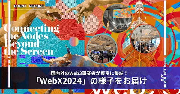 【イベントレポート】国内外のWeb3事業者が東京に集結！「WebX 2024」の様子をお届けします