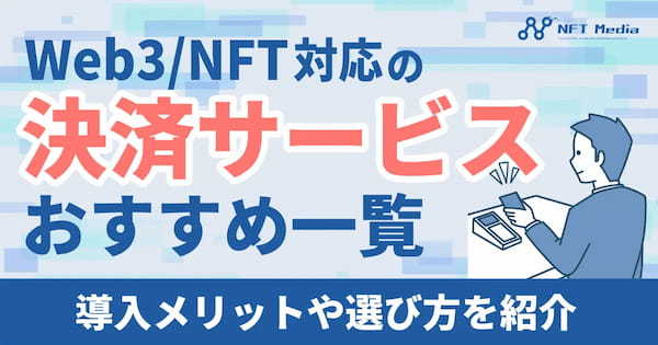 Web3/NFT対応の決済サービスおすすめ一覧｜導入メリットや選び方を紹介