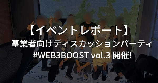 【イベントレポート】事業者向けディスカッションパーティ・#WEB3BOOST vol.3 開催 #渋谷