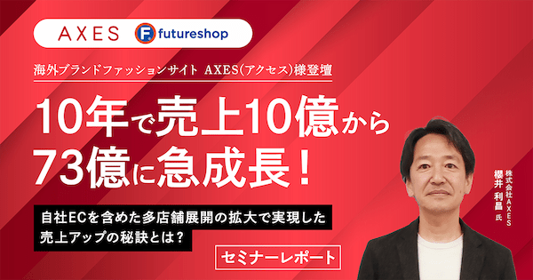 EC売上高10億から73億に急成長「AXES」の多店舗展開と業務効率化の取り組み【セミナーレポート】