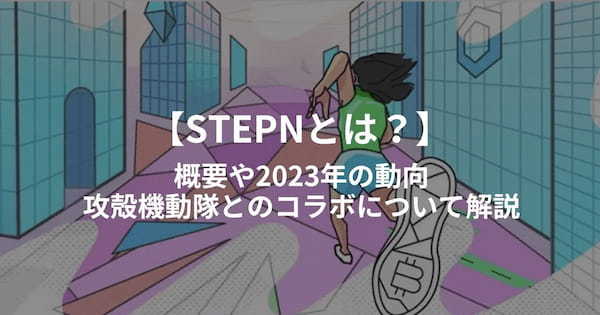 STEPNとは？概要や2023年の動向、攻殻機動隊とのコラボについて解説