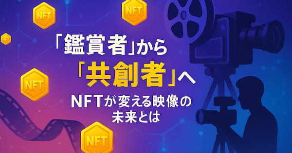 NFTが変える映像の未来。ファンとクリエイターが共に創る時代へ