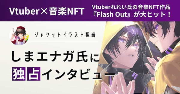 【Vtuber×音楽NFT】Vtuberれれい氏の音楽NFT作品『Flash Out』が大ヒット！ジャケットイラストを担当したしまエナガ氏に独占インタビュー