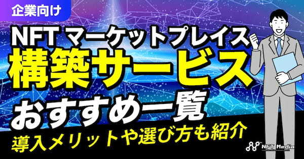 【企業向け】NFTマーケットプレイス構築サービスおすすめ一覧｜導入メリットや選び方も紹介