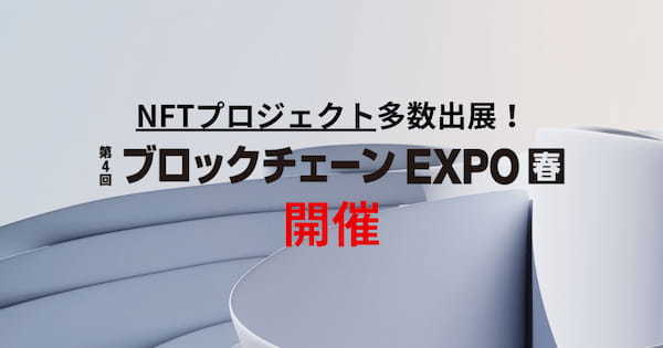 NFTプロジェクト多数出展！第４回ブロックチェーンEXPO【春】開催