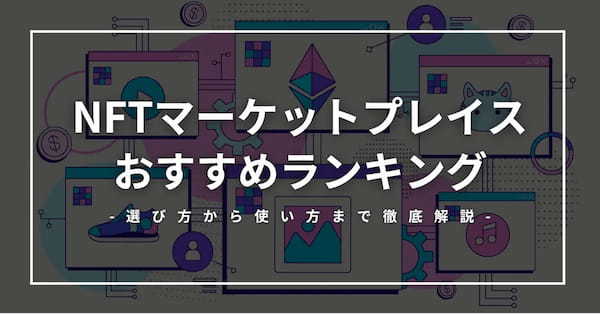 【2024年最新版】NFTマーケットプレイスおすすめランキング10選！選び方や使い方まで徹底比較