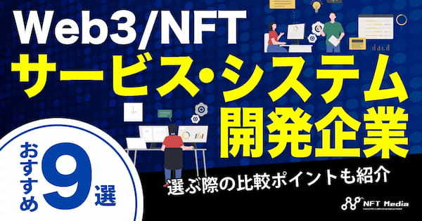 Web3/NFTサービス・システム開発企業おすすめ9選｜選ぶ際の比較ポイントも紹介